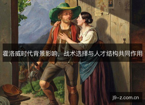 霍洛威时代背景影响,战术选择与人才结构共同作用 霍洛威时代背景影响,战术选择与人才结构共同作用